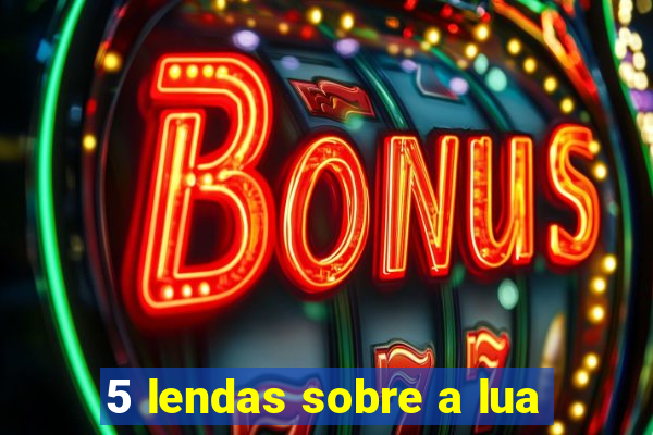 5 lendas sobre a lua